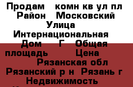 Продам 1-комн кв.ул.пл. › Район ­ Московский › Улица ­ Интернациональная › Дом ­ 13Г › Общая площадь ­ 38 › Цена ­ 1 380 000 - Рязанская обл., Рязанский р-н, Рязань г. Недвижимость » Квартиры продажа   